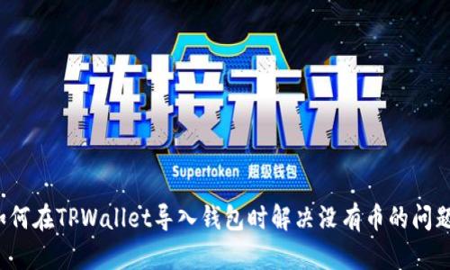 如何在TPWallet导入钱包时解决没有币的问题？