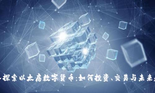 深入探索以太房数字货币：如何投资、交易与未来趋势