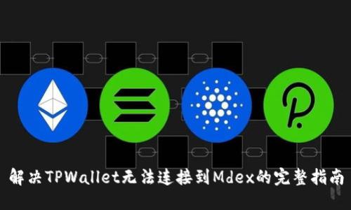 解决TPWallet无法连接到Mdex的完整指南