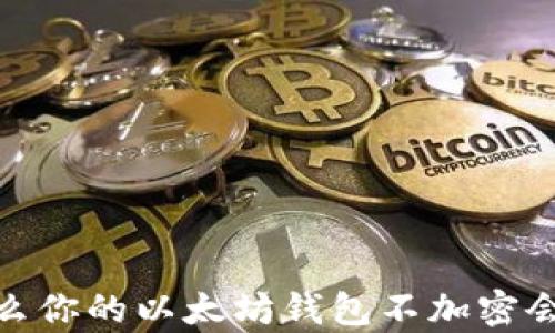 
深度解析：为什么你的以太坊钱包不加密会带来重大风险？