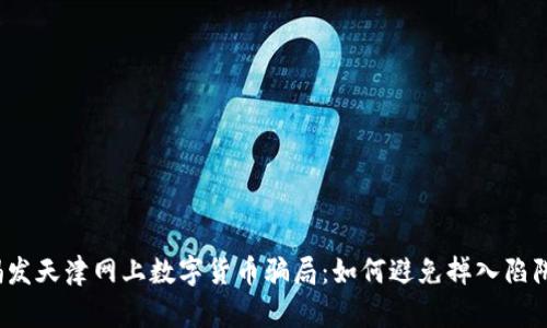 揭发天津网上数字货币骗局：如何避免掉入陷阱？