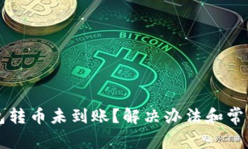 以太坊钱包转币未到账？解决办法和常见问题解析