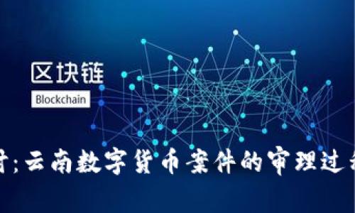 深入探讨：云南数字货币案件的审理过程与影响