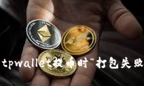 如何解决tpwallet提币时“打包失败”的问题？