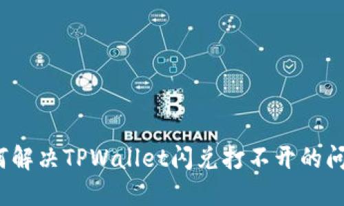 如何解决TPWallet闪兑打不开的问题？