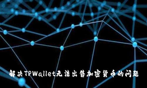 解决TPWallet无法出售加密货币的问题