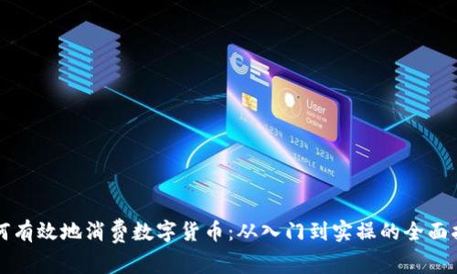 如何有效地消费数字货币：从入门到实操的全面指南