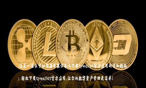 ,这是一篇关于如何在苹果设备上下载tpwallet官方应用的详细指南。

: 轻松下载tpwallet官方应用，让你的数字资产管理更简单！