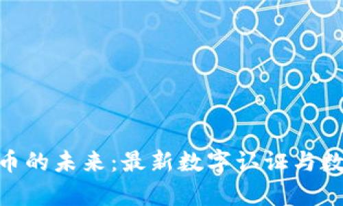 bibiao解锁数字货币的未来：最新数字认证与数字货币新闻全解析