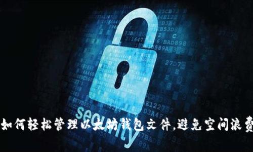 如何轻松管理以太坊钱包文件，避免空间浪费