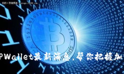 深入解读TPWallet最新消息，帮你把握加密钱包动态