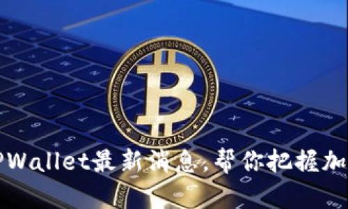 深入解读TPWallet最新消息，帮你把握加密钱包动态