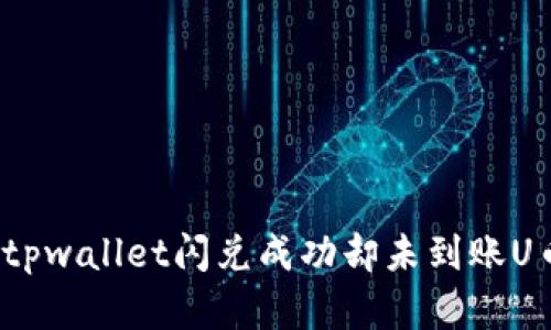 如何解决tpwallet闪兑成功却未到账U币的问题？