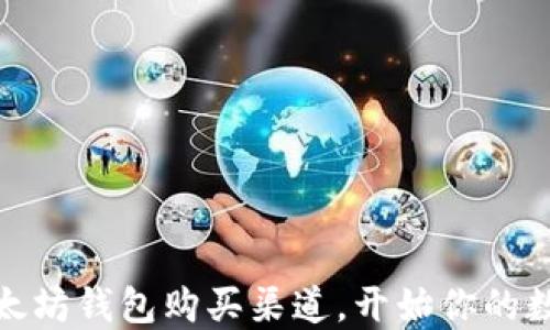 
轻松找到以太坊钱包购买渠道，开始你的数字资产之旅