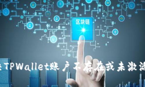 如何解决TPWallet账户不存在或未激活的问题？