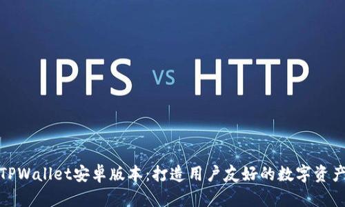 全面解析TPWallet安卓版本：打造用户友好的数字资产管理体验