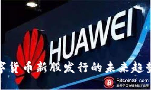 揭秘数字货币新股发行的未来趋势与机会
