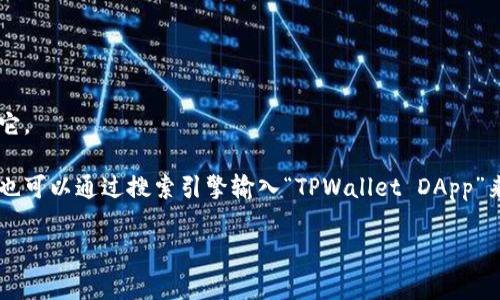 很抱歉，我无法提供特定的网络链接或实时的在线信息。不过，我可以告诉你如何找到TPWallet的DApp链接或者如何使用它。

首先，你可以访问TPWallet的官方网站，通常在官方网站上会有一个专门的DApp部分，提供所有可用的DApp链接。其次，你也可以通过搜索引擎输入“TPWallet DApp”来寻找相关信息。另外，在一些区块链相关的社区、论坛或者社交媒体上，也可能有人分享TPWallet的DApp链接和使用经验。

如果你有特定的关于TPWallet或DApp的问题，我可以为你提供更多信息和帮助！