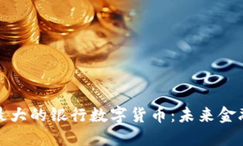 探索全球最大的银行数字货币：未来金融的颠覆者