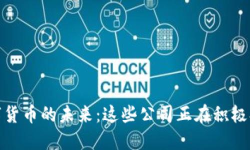 探索数字货币的未来：这些公司正在积极参与内测