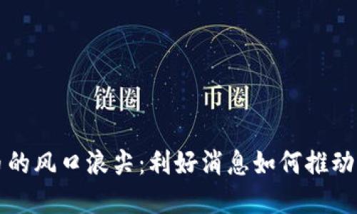 数字货币的风口浪尖：利好消息如何推动市场变革