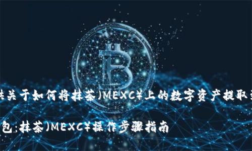 提示：在下面我将提供关于如何将抹茶（MEXC）上的数字资产提取到TP钱包的详细指南。

如何轻松提币至TP钱包：抹茶（MEXC）操作步骤指南