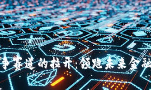 数字货币竞争赛道的拉开：领跑未来金融的关键力量