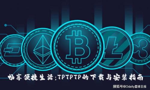 畅享便捷生活：TPTPTP的下载与安装指南