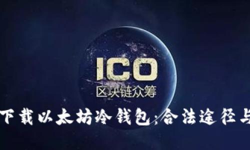如何安全下载以太坊冷钱包：合法途径与风险提示