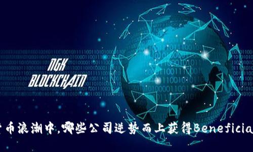 数字货币浪潮中，哪些公司逆势而上获得Beneficial收益？