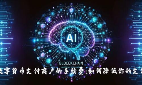 揭秘数字货币支付商户的手续费：如何降低你的支付成本