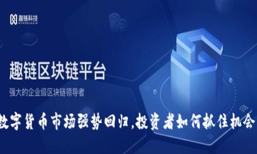 数字货币市场强势回归，投资者如何抓住机会？