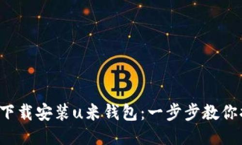 轻松下载安装u米钱包：一步步教你搞定！
