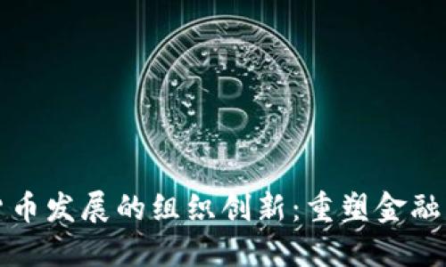 推动数字货币发展的组织创新：重塑金融生态的未来