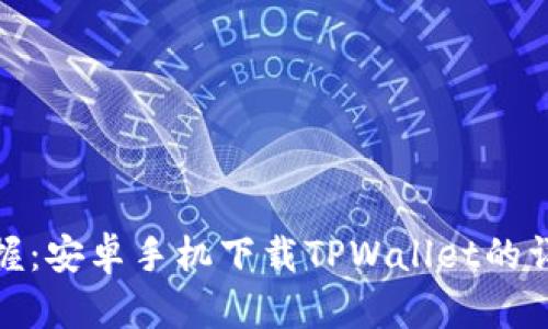 轻松掌握：安卓手机下载TPWallet的详细步骤
