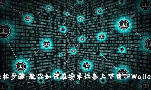 轻松步骤：教你如何在安卓设备上下载TPWallet!