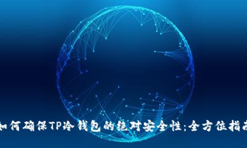 如何确保TP冷钱包的绝对安全性：全方位指南