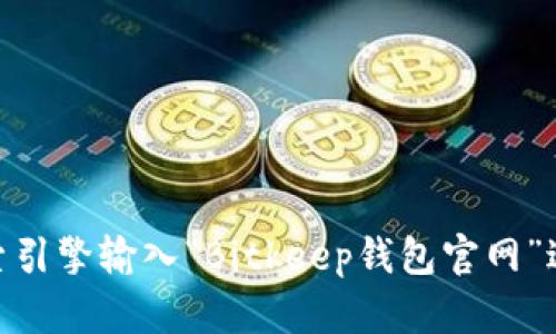 为了找到Bitkeep钱包的官网地址，您可以通过搜索引擎输入“Bitkeep钱包官网”进行查找。如果您需要更多信息或推荐，请让我知道！