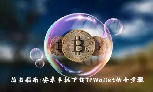 简易指南：安卓手机下载TPWallet的全步骤