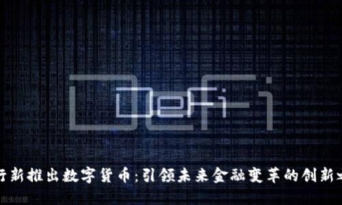 央行新推出数字货币：引领未来金融变革的创新之路