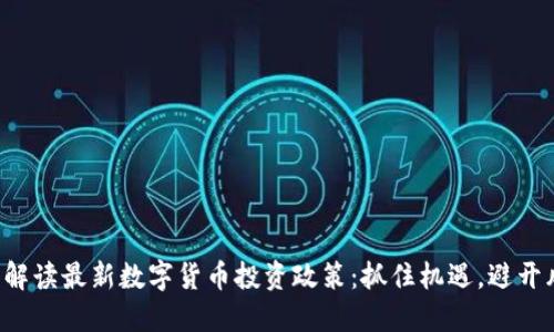 全面解读最新数字货币投资政策：抓住机遇，避开风险！