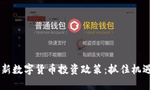 全面解读最新数字货币投资政策：抓住机遇，避开风险！