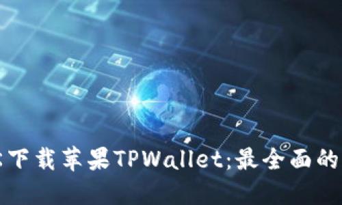 轻松下载苹果TPWallet：最全面的指南