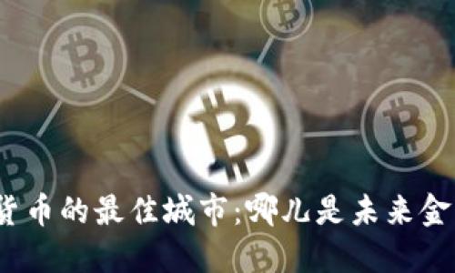 探索数字货币的最佳城市：哪儿是未来金融的中心？