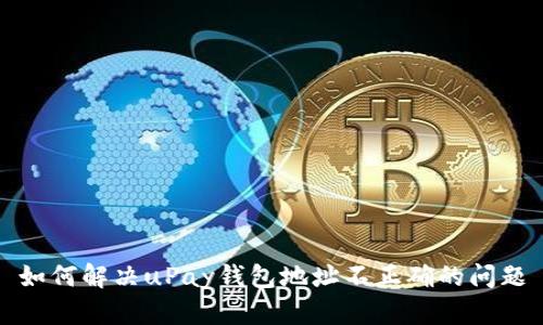 如何解决uPay钱包地址不正确的问题