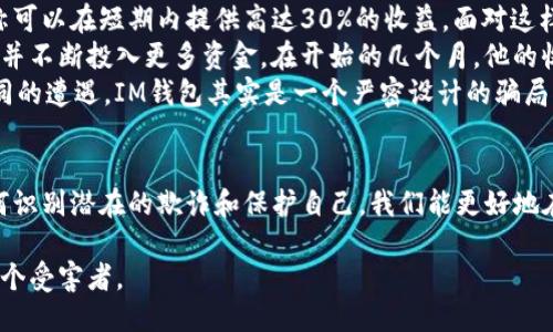   揭秘IM钱包骗局：如何辨识与保护自己 / 

 guanjianci IM钱包, 钱包骗局, 加密货币, 网络安全, 防范诈骗 /guanjianci 

什么是IM钱包？
IM钱包，作为一种近年来崛起的加密货币钱包，声称能为用户提供便捷的数字资产管理服务。在这方面，它吸引了不少用户尤其是刚刚入门的加密货币投资者。用户通过IM钱包可以方便地存储、交易和管理他们的数字资产，然而，随着这一领域的迅速发展，骗局也伴随而来。

IM钱包骗局的表现形式
首先，我们来看看IM钱包骗局常见的表现形式。诈骗者往往通过夸张的宣传手段声称其钱包的安全性和收益性，吸引用户注册和投资。在某些情况下，用户甚至被诱导投资所谓的“保本”计划，承诺极高的回报率。再加上社交媒体和在线社群的推广，许多人在没深入了解的情况下投入了大量资金，最终发现自己陷入了骗局。

如何识别IM钱包骗局？
识别IM钱包骗局并非易事，尤其是对于新手来说。以下是一些有效的方法和标志，可以帮助你分辨是否陷入了IM钱包骗局：
ul
    listrong过于美好的承诺：/strong如果某个钱包或平台声称能保证高额回报，通常都是红旗。记住，没有任何投资是完全没有风险的。/li
    listrong缺乏透明度：/strong如果钱包的运营团队、注册信息等都是模糊或隐匿的，就要保持警惕。这些信息是合法公司的基本要素。/li
    listrong社交媒体的虚假宣传：/strong许多骗局通过社交媒体吸引用户的注意。可以检查这些推广账号的创建时间、互动质量等，许多情况下，你会发现其实是新注册的虚假账号。/li
    listrong强制性邀请：/strong如果钱包要求用户通过邀请其他人加入以获得奖励，这种“拉人头”的模式通常都是骗局。/li
    listrong客户支持欠缺：/strong合法的产品往往有完善的客服体系。如果遭遇问题后发现无法联系到客服，或者客服反应迟缓，那就是一个警告信号。/li
/ul

如何保护自己免受IM钱包骗局的影响
除了识别骗局的能力，增强自身保护意识同样重要。以下是一些策略，可以帮助你降低受骗风险：
ul
    listrong多做功课：/strong在选择任何钱包之前，进行深入的市场调研。在网上寻找用户评论和反馈，特别是在多方平台上比较，避免只看单一来源的信息。/li
    listrong使用二次认证：/strong为自己的加密钱包增加二次认证功能，这样即使有人获得了你的密码，依然很难访问你的账户。/li
    listrong定期检查账户：/strong时刻关注你的钱包活动，及时发现异常情况，及早采取措施。/li
    listrong教育自己：/strong参加相关课程、研讨会或线上资源，以便了解更多关于加密货币的知识，增强识别骗局的能力。/li
    listrong求助于专业人士：/strong当你对某个钱包存在怀疑时，不妨求助于专业人士或资深用户的意见，以避免不必要的损失。/li
/ul

案例分析：IM钱包骗局的真实故事
互联网的开放性让许多诈骗行为无处不在，下面是一个真实的案例，讲述了一位投资者如何遭遇IM钱包骗局的全过程。
小铭是一位热爱技术的年轻人，他总是对加密货币保持高度关注。一次偶然的机会，他在社交媒体上看到一则IM钱包的推广信息，对方声称可以在短期内提供高达30%的收益。面对这样的机会，小铭兴奋不已，迅速下载了IM钱包并进行了注册。
小铭在注册后，收到了一些奖励，还看到其他用户分享他们的收益截图，这让他更加信服。为了获得更多收益，小铭开始不断邀请朋友加入，并不断投入更多资金。在开始的几个月，他的收益似乎证明了自己的选择是正确的。
然而，几个月后，IM钱包突然停止了服务，用户无法再访问自己的账户。小铭甚至无法联系到客服。经过搜索，他意识到，许多人也跟他有相同的遭遇，IM钱包其实是一个严密设计的骗局，最终导致无数用户的资金蒸发。

结束语
IM钱包骗局的经历教会了我们很多。在这个数字化迅速发展的时代，金融科技为我们提供了许多便利，但同时也带来了风险。通过学习如何识别潜在的欺诈和保护自己，我们能更好地在加密货币的海洋中航行。在选择任何钱包之前，请务必多做功课、保持警惕，让我们共同抵制金融骗局。

记住，一个明智的投资者，不仅要关注收益，更需要关注风险与安全。希望你能在数字资产的投资旅程中，保护好自己的资金，避免成为下一个受害者。