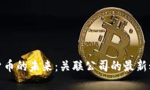 探索数字货币的未来：关联公司的最新动态与趋势