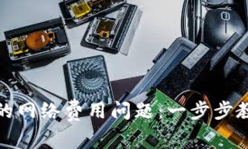 轻松解决TP钱包的网络费用问题：一步步教你解除费用困扰
