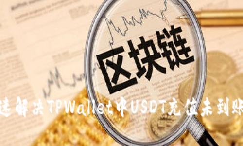 如何快速解决TPWallet中USDT充值未到账的问题