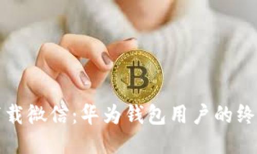 轻松下载微信：华为钱包用户的终极指南